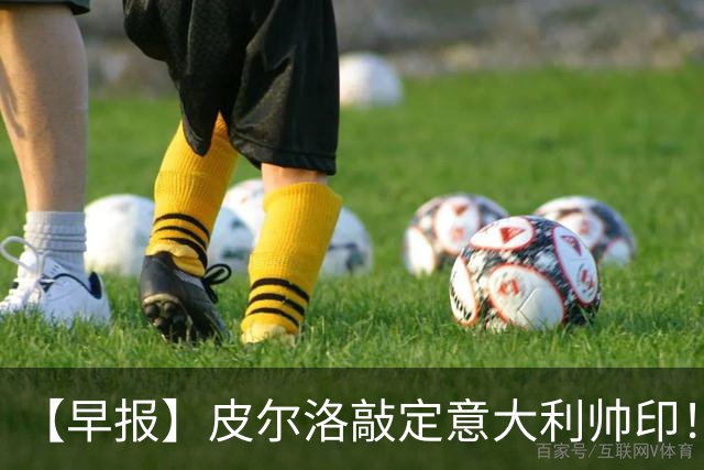 【早报】皮尔洛敲定意大利帅印！小蜘蛛或赴阿森纳！