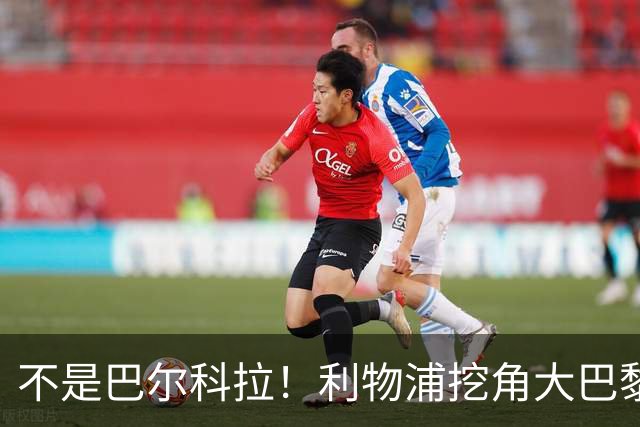 不是巴尔科拉！利物浦挖角大巴黎巨星！新帅爱将或空降安菲尔德