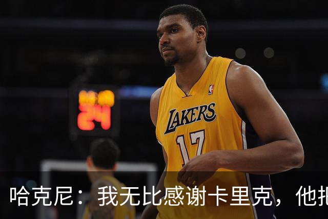 哈克尼：我无比感谢卡里克，他把中场位置的所有精髓都教给了我