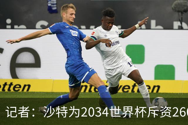 记者：沙特为2034世界杯斥资260亿美元，决赛场地座位9.2万